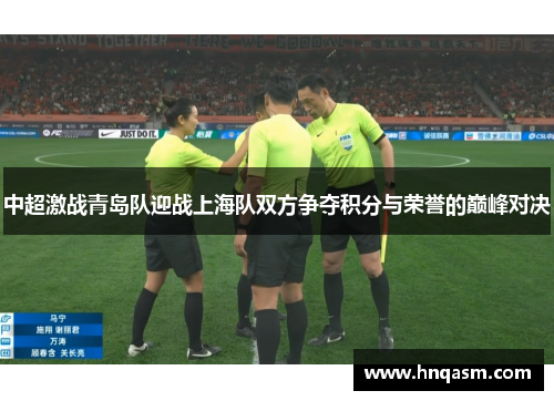 中超激战青岛队迎战上海队双方争夺积分与荣誉的巅峰对决