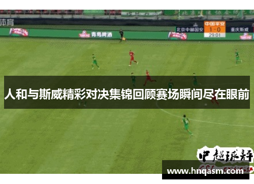 人和与斯威精彩对决集锦回顾赛场瞬间尽在眼前