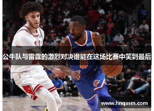 公牛队与雷霆的激烈对决谁能在这场比赛中笑到最后